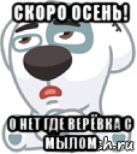 скоро осень! о нет где верёвка с мылом