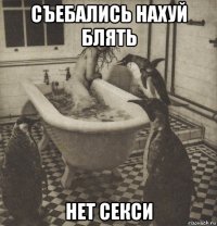 съебались нахуй блять нет секси