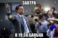 завтра в 19:30 банька