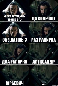 Хвост затащишь против ВГ ? Да конечно. Обещаешь ? Раз рапирка Два рапирка Александр Юрьевич ....