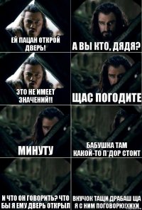 ей пацан открой дверь! а вы кто, дядя? это не имеет значений!! щас погодите минуту бабушка там какой-то п*дор стоит и что он говорить? что бы я ему дверь открыл внучок тащи драбаш ща я с ним поговорю!хихи