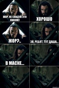 Жор, не скидуй это никому Хорошо Жор?.. Эй, ребят, тут Даша... в маске...   