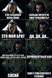 Я не создавал мультиакк Больше ничего не смог придумать? Это мой брат Да, Да, Да... Ещё расскажи что это твоя мама, папа, сестра, друг, сосед Перманентный бан САСАЙ Вам в тему Платного Разбана