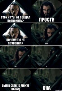 Стой ну ты же обещал позвонить? прости Почему ты не позвонил? ... .. . был в сети 15 минут назад СКА