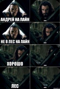 андрей на лайн ... не в лес на лайн ... хорошо ... лес ...