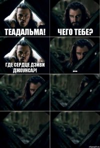 Теадальма! Чего тебе? Где сердце Дэйви Джоунса?! ...    