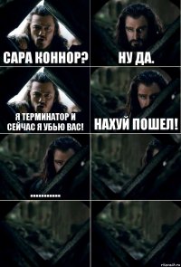 Сара Коннор? Ну да. Я терминатор и сейчас я убью вас! Нахуй пошел! ...........   