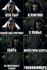 Кто ты? Я лунтик! Какой ещё лунтик? С луны! Ебать Мультики блять Не смотришь а только thebrainmaps