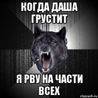 когда даша грустит я рву на части всех