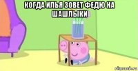 когда илья зовет федю на шашлыки 