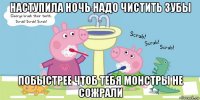 наступила ночь надо чистить зубы побыстрее чтоб тебя монстры не сожрали