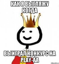 как я выгляжу когда выиграл конкурс на play-aa