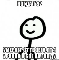 когда т 92 умерает от твоего лт 4 уровня в бое на голду