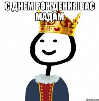 с днем рождения вас мадам 