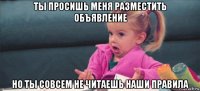 ты просишь меня разместить объявление но ты совсем не читаешь наши правила