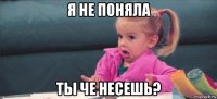 я не поняла ты че несешь?