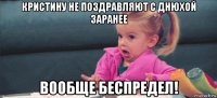 кристину не поздравляют с днюхой заранее вообще беспредел!