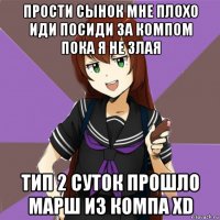 прости сынок мне плохо иди посиди за компом пока я не злая тип 2 суток прошло марш из компа xd