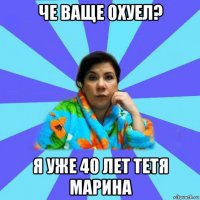 че ваще охуел? я уже 40 лет тетя марина