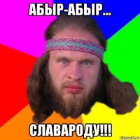 абыр-абыр... славароду!!!