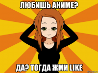 любишь аниме? да? тогда жми like