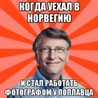 когда уехал в норвегию и стал работать фотографом у поплавца