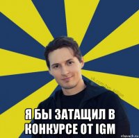  я бы затащил в конкурсе от igm