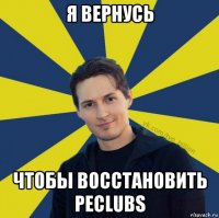 я вернусь чтобы восстановить peclubs