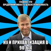 главное это предприимчивость,целеустремленность ну и прихватизация в 90-ых