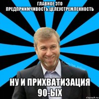 главное это предприимчивость,целеустремленность ну и прихватизация 90-ых