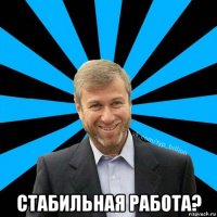  стабильная работа?