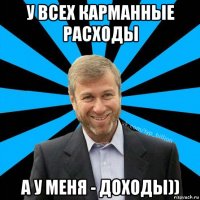 у всех карманные расходы а у меня - доходы))