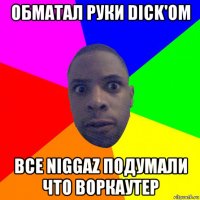 обматал руки dick'ом все niggaz подумали что воркаутер