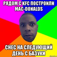 рядом с kfc построили mac-donalds снес на следующий день с базуки