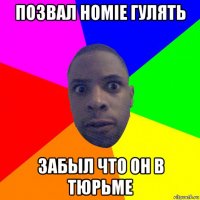 позвал homie гулять забыл что он в тюрьме