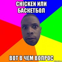 chicken или баскетбол вот в чем вопрос