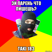 эй парень что пишешь? taki 183