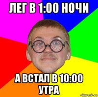 лег в 1:00 ночи а встал в 10:00 утра