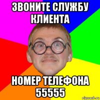 звоните службу клиента номер телефона 55555