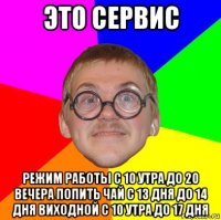 это сервис режим работы с 10 утра до 20 вечера попить чай с 13 дня до 14 дня виходной с 10 утра до 17 дня