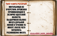 Жительница из Очеретино, временно проживающая в Везирке Одесской области, выдержала вынос мозга дочькой Ниной в течении 15 минут, после чего началось разжижение мозга. 