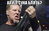 ахуел сука блять? 