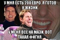 у мня есть 200 евро. я готов к жизни. у меня все на мази. вот такая фигня.