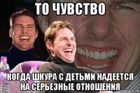 то чувство когда шкура с детьми надеется на серьезные отношения