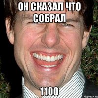 он сказал что собрал 1100