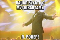 начал бухать с музыкантами я- рокер!