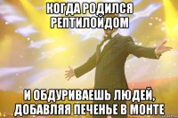 когда родился рептилойдом и обдуриваешь людей, добавляя печенье в монте