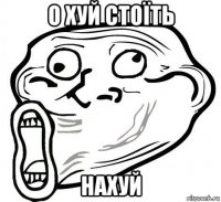 о хуй стоїть нахуй