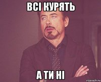 всі курять а ти ні