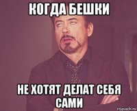 когда бешки не хотят делат себя сами